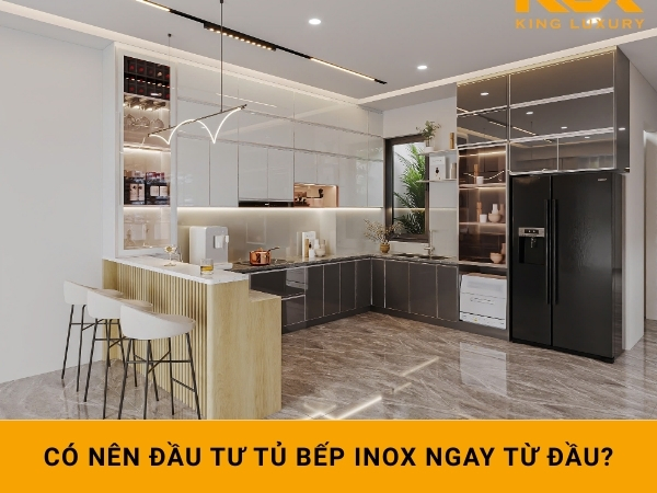 Có nên đầu tư tủ bếp inox ngay từ đầu?